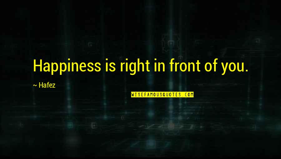 Hafez Quotes By Hafez: Happiness is right in front of you.