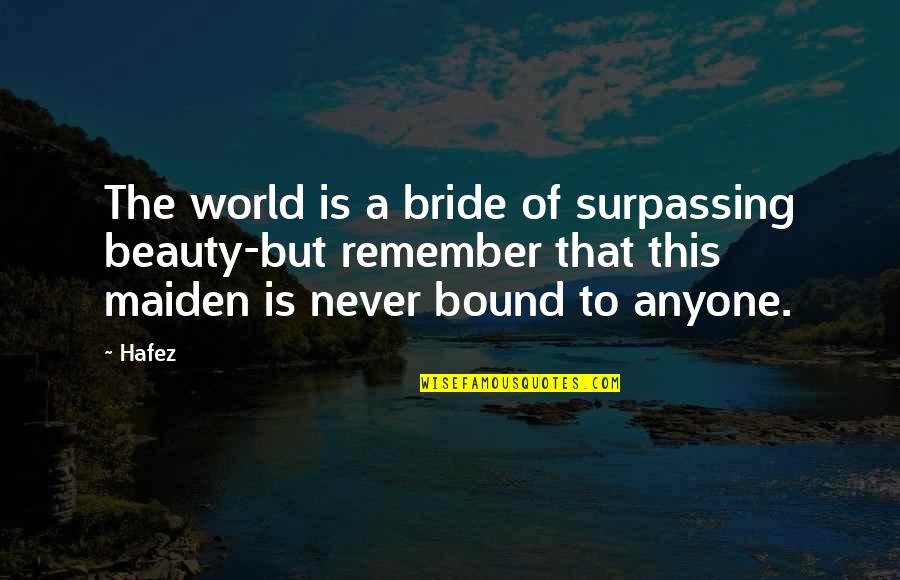 Hafez Quotes By Hafez: The world is a bride of surpassing beauty-but