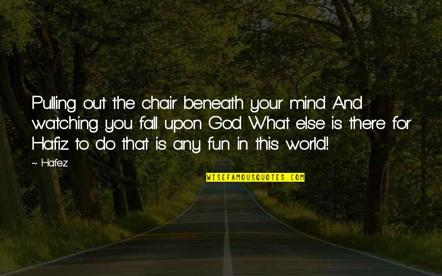 Hafez Quotes By Hafez: Pulling out the chair beneath your mind And