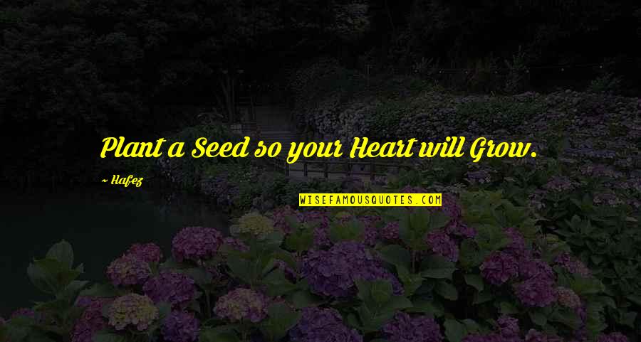 Hafez Quotes By Hafez: Plant a Seed so your Heart will Grow.