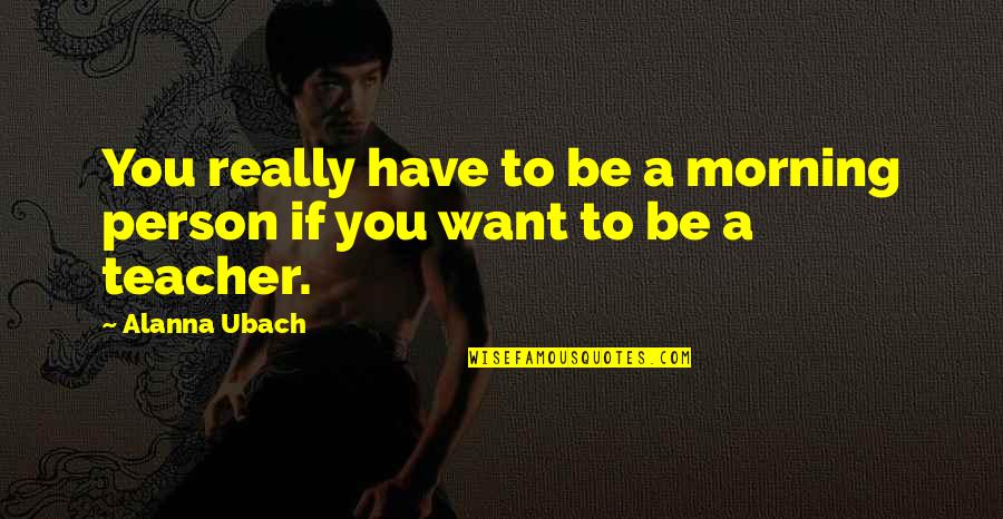Haffaz Quotes By Alanna Ubach: You really have to be a morning person