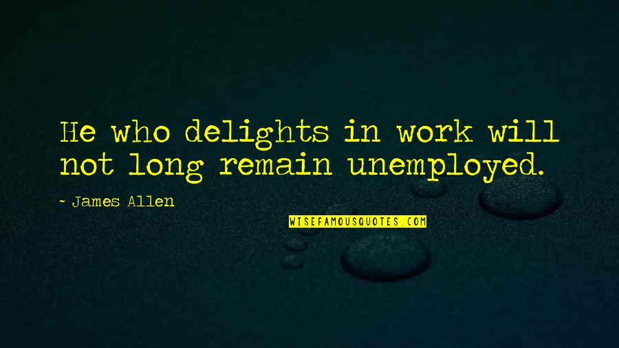 Haffenden Hot Quotes By James Allen: He who delights in work will not long Haffenden Hot Quotes By James Allen: He who delights in work will not long