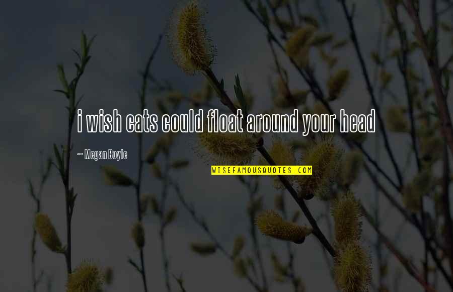 Haffenden Hot Quotes By Megan Boyle: i wish cats could float around your head Haffenden Hot Quotes By Megan Boyle: i wish cats could float around your head