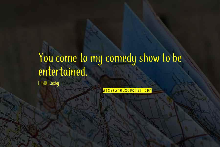 Haffkine Research Quotes By Bill Cosby: You come to my comedy show to be Haffkine Research Quotes By Bill Cosby: You come to my comedy show to be