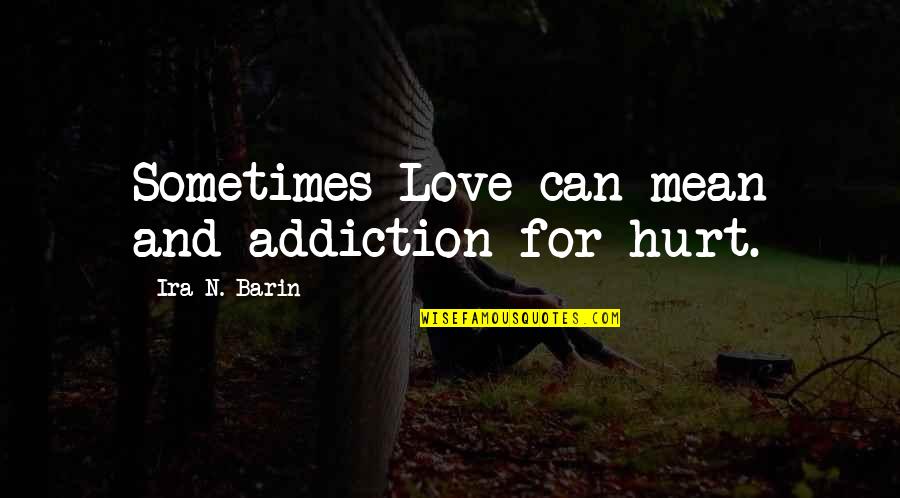 Hafid Himmi Quotes By Ira N. Barin: Sometimes Love can mean and addiction for hurt. Hafid Himmi Quotes By Ira N. Barin: Sometimes Love can mean and addiction for hurt.