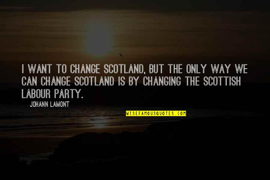 Hafners North Quotes By Johann Lamont: I want to change Scotland, but the only