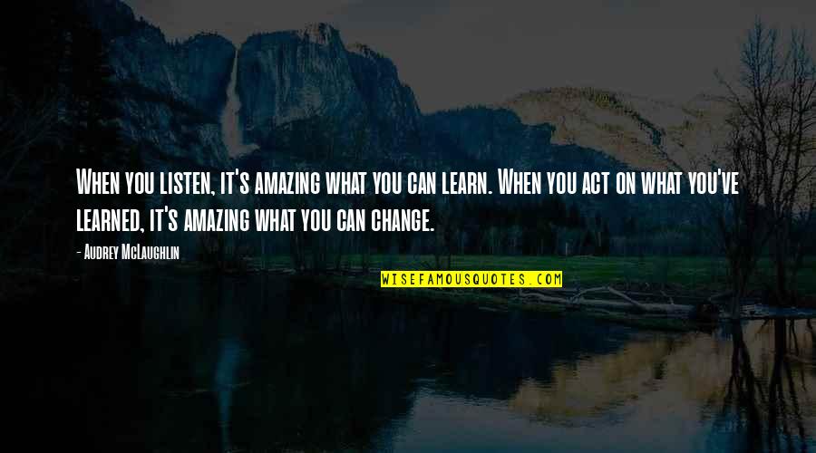 Hafsa Khan Quotes By Audrey McLaughlin: When you listen, it's amazing what you can Hafsa Khan Quotes By Audrey McLaughlin: When you listen, it's amazing what you can