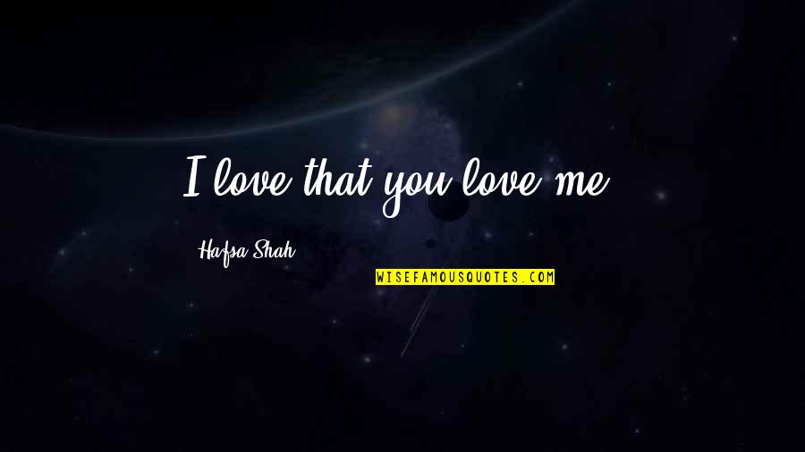 Hafsa Quotes By Hafsa Shah: I love that you love me.