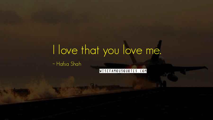 Hafsa Shah quotes: I love that you love me.
