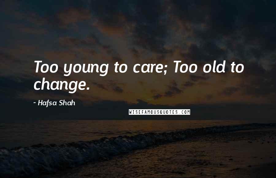Hafsa Shah quotes: Too young to care; Too old to change.
