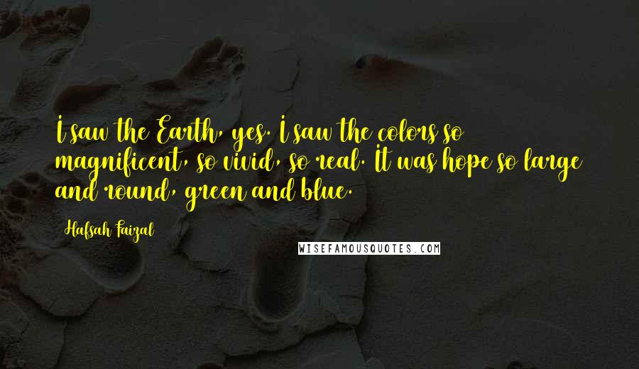 Hafsah Faizal quotes: I saw the Earth, yes. I saw the colors so magnificent, so vivid, so real. It was hope so large and round, green and blue.