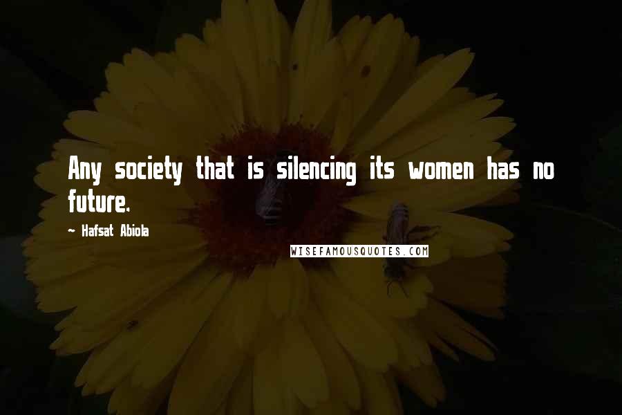 Hafsat Abiola quotes: Any society that is silencing its women has no future. Hafsat Abiola quotes: Any society that is silencing its women has no future.