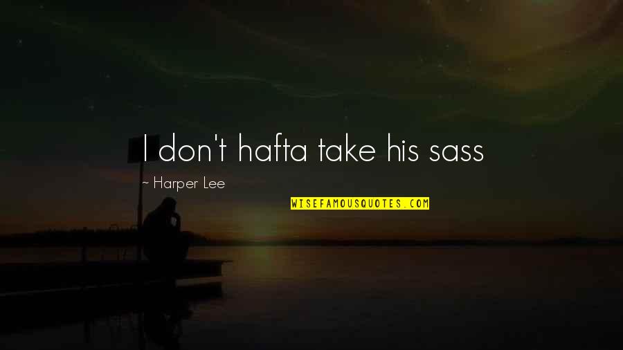 Hafta Quotes By Harper Lee: I don't hafta take his sass