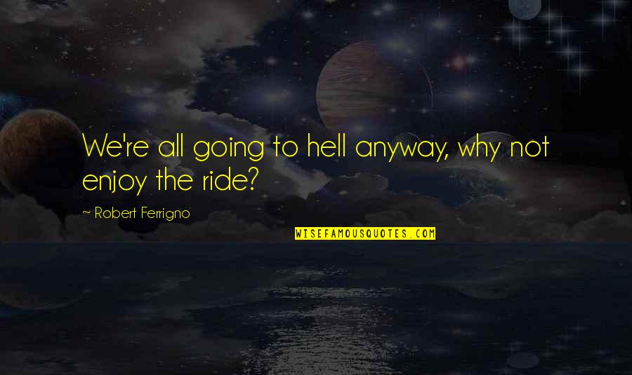 Hafted Axe Quotes By Robert Ferrigno: We're all going to hell anyway, why not Hafted Axe Quotes By Robert Ferrigno: We're all going to hell anyway, why not