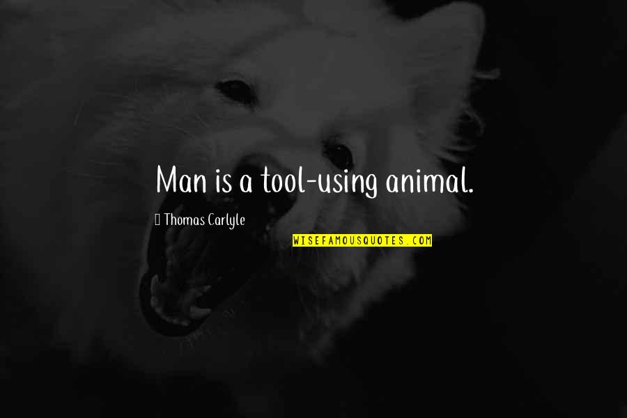 Hag Seed Felix Quotes By Thomas Carlyle: Man is a tool-using animal. Hag Seed Felix Quotes By Thomas Carlyle: Man is a tool-using animal.
