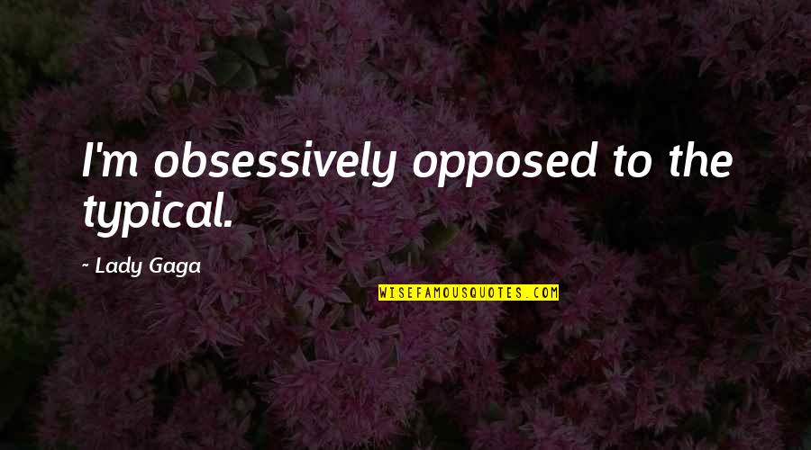 Hagamos In English Quotes By Lady Gaga: I'm obsessively opposed to the typical. Hagamos In English Quotes By Lady Gaga: I'm obsessively opposed to the typical.