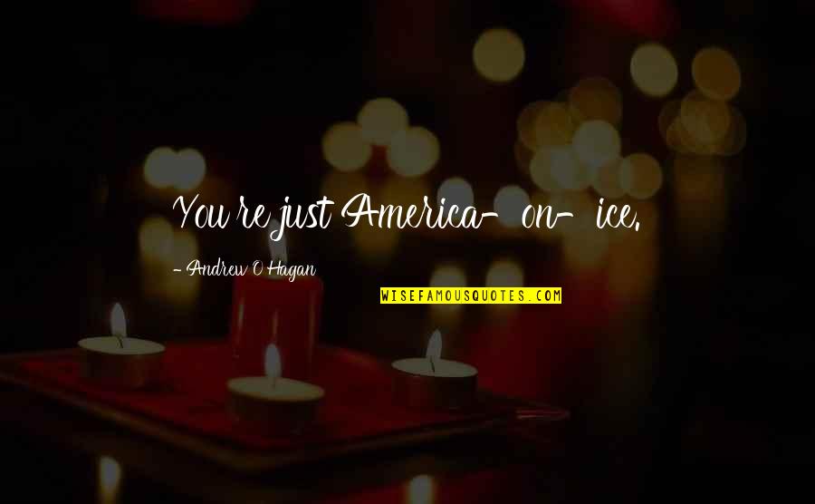 Hagan Quotes By Andrew O'Hagan: You're just America-on-ice. Hagan Quotes By Andrew O'Hagan: You're just America-on-ice.