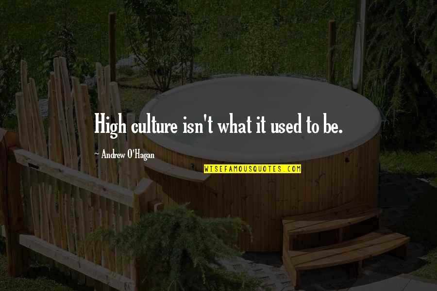 Hagan Quotes By Andrew O'Hagan: High culture isn't what it used to be. Hagan Quotes By Andrew O'Hagan: High culture isn't what it used to be.