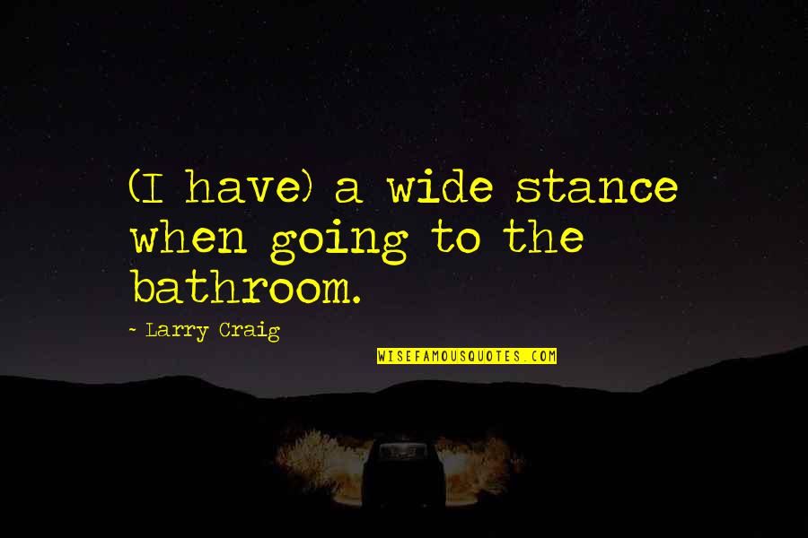 Hagar Bible Quotes By Larry Craig: (I have) a wide stance when going to