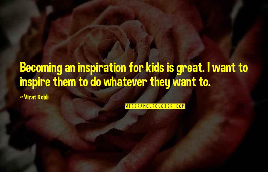 Hagar Shipley Quotes By Virat Kohli: Becoming an inspiration for kids is great. I