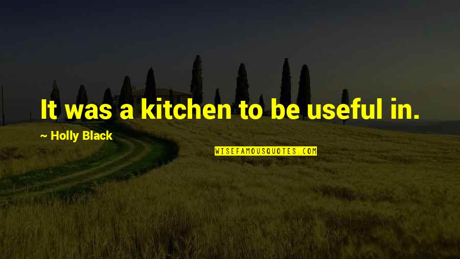 Hagara Dolls Quotes By Holly Black: It was a kitchen to be useful in. Hagara Dolls Quotes By Holly Black: It was a kitchen to be useful in.