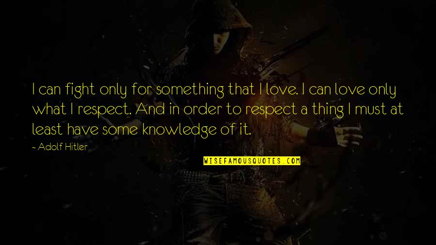 Hagarty Quotes By Adolf Hitler: I can fight only for something that I Hagarty Quotes By Adolf Hitler: I can fight only for something that I