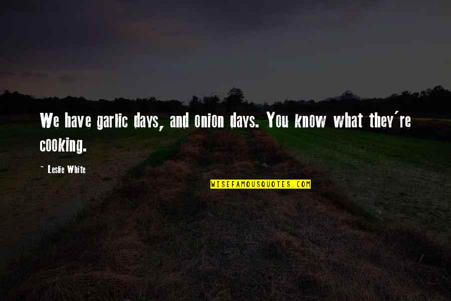 Hagay Hamer Quotes By Leslie White: We have garlic days, and onion days. You