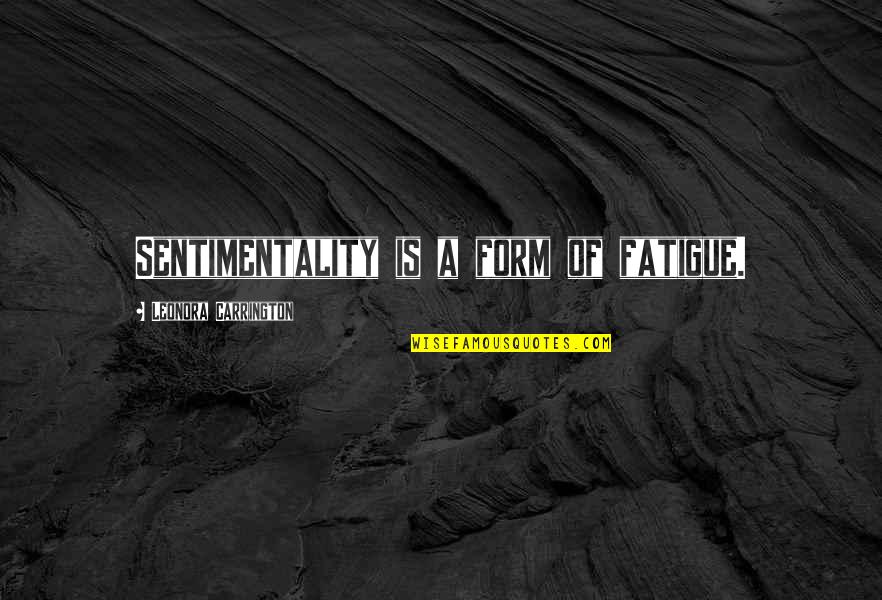 Hageby Norrk Ping Quotes By Leonora Carrington: Sentimentality is a form of fatigue. Hageby Norrk Ping Quotes By Leonora Carrington: Sentimentality is a form of fatigue.