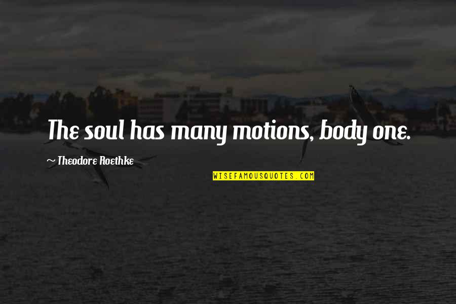 Hageby Ridskola Quotes By Theodore Roethke: The soul has many motions, body one. Hageby Ridskola Quotes By Theodore Roethke: The soul has many motions, body one.