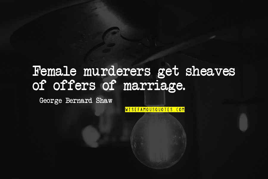 Hagee Healing Quotes By George Bernard Shaw: Female murderers get sheaves of offers of marriage. Hagee Healing Quotes By George Bernard Shaw: Female murderers get sheaves of offers of marriage.
