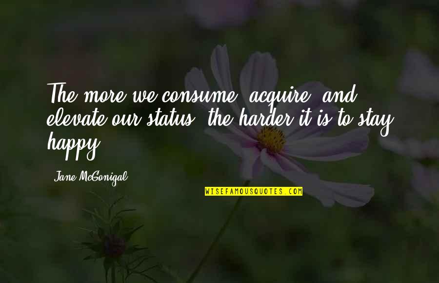 Hagelin Carl Quotes By Jane McGonigal: The more we consume, acquire, and elevate our