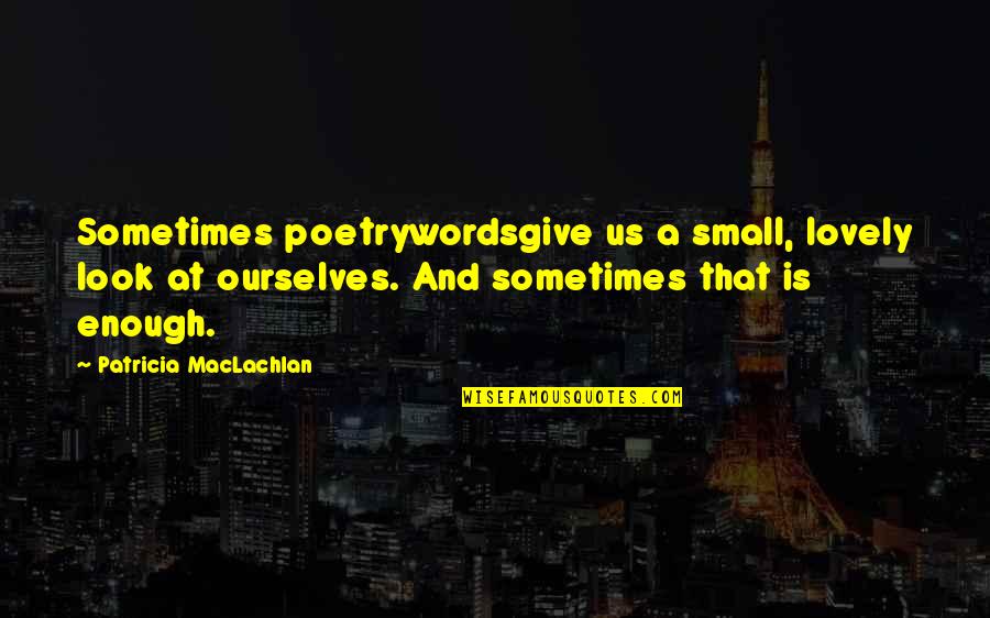 Hagelin Quotes By Patricia MacLachlan: Sometimes poetrywordsgive us a small, lovely look at