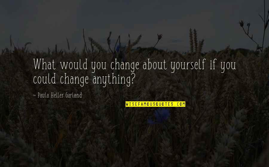 Hagelstam Antiikki Quotes By Paula Heller Garland: What would you change about yourself if you