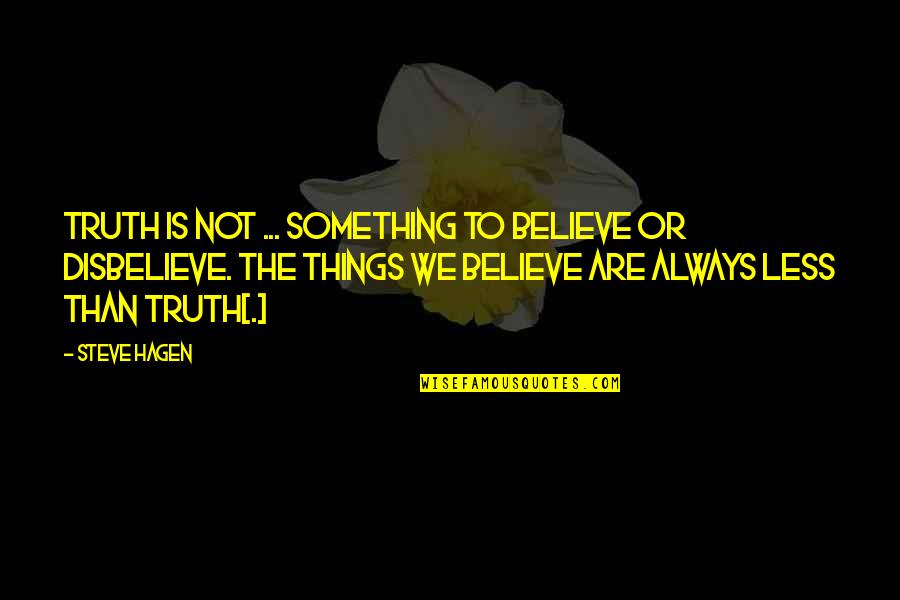 Hagen Quotes By Steve Hagen: Truth is not ... something to believe or