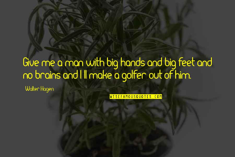 Hagen Quotes By Walter Hagen: Give me a man with big hands and