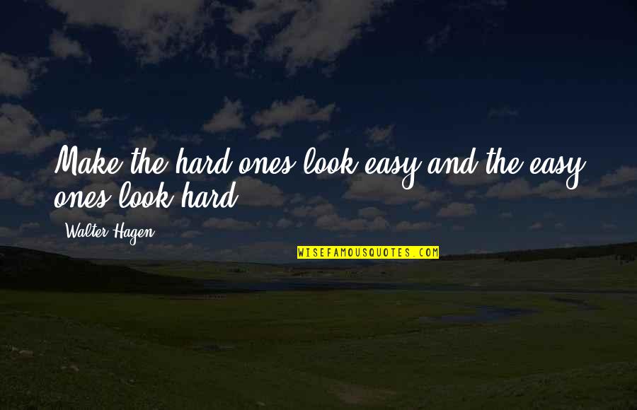 Hagen Quotes By Walter Hagen: Make the hard ones look easy and the