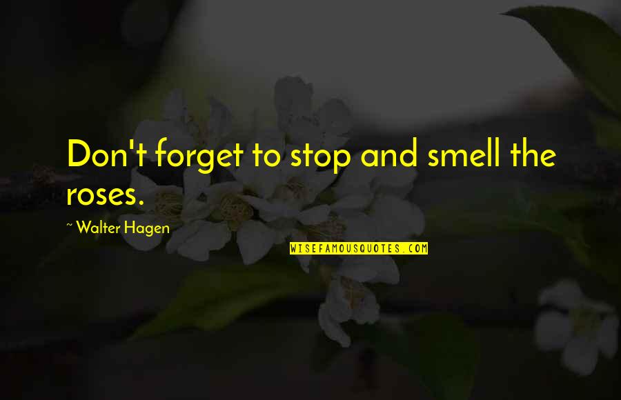 Hagen Quotes By Walter Hagen: Don't forget to stop and smell the roses.