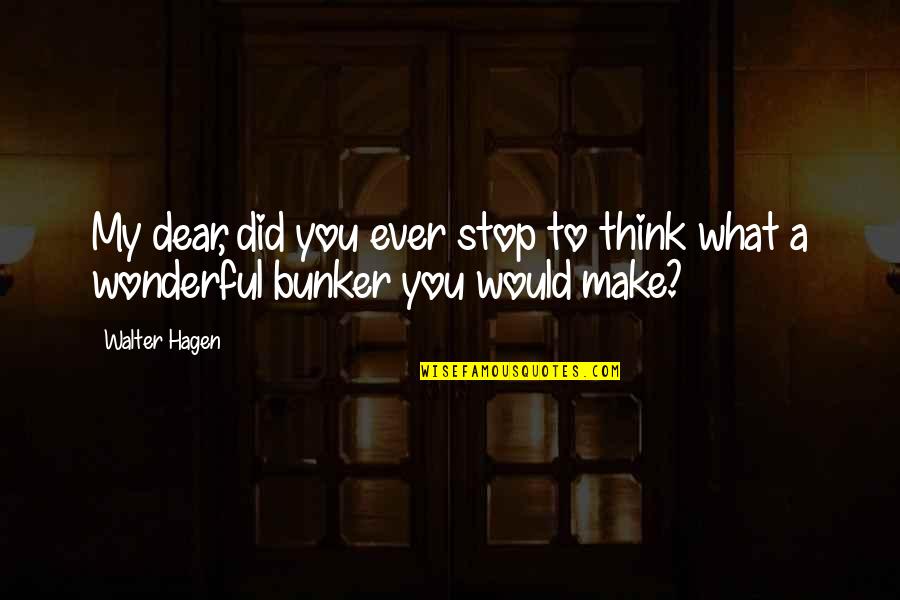 Hagen Quotes By Walter Hagen: My dear, did you ever stop to think