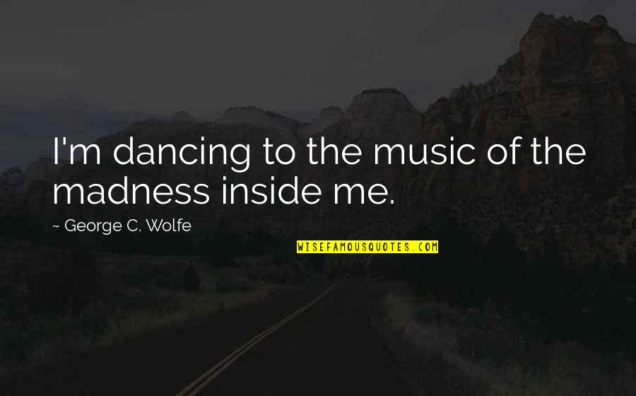 Hagenk Tter Hausverwaltung Quotes By George C. Wolfe: I'm dancing to the music of the madness