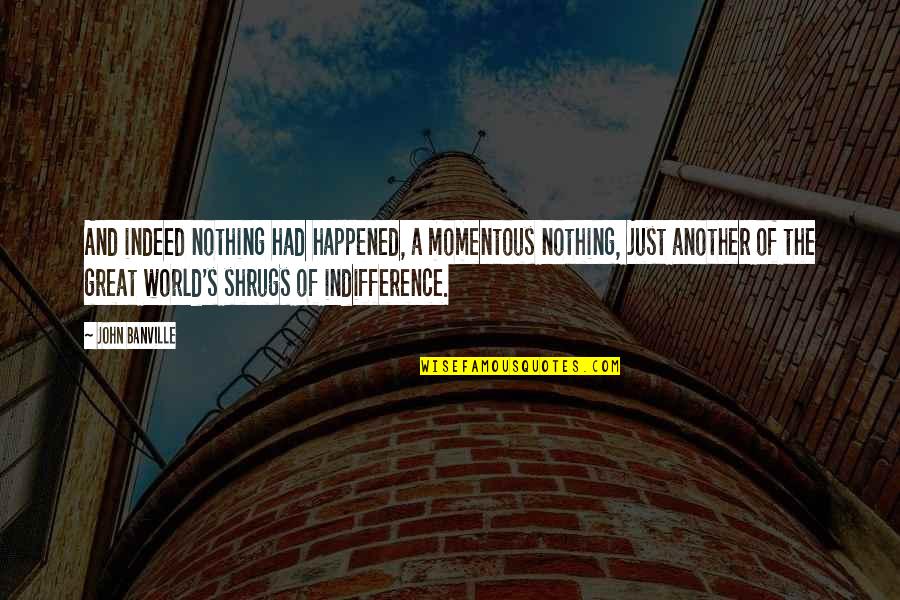 Hagenstein Entertainment Quotes By John Banville: And indeed nothing had happened, a momentous nothing, Hagenstein Entertainment Quotes By John Banville: And indeed nothing had happened, a momentous nothing,