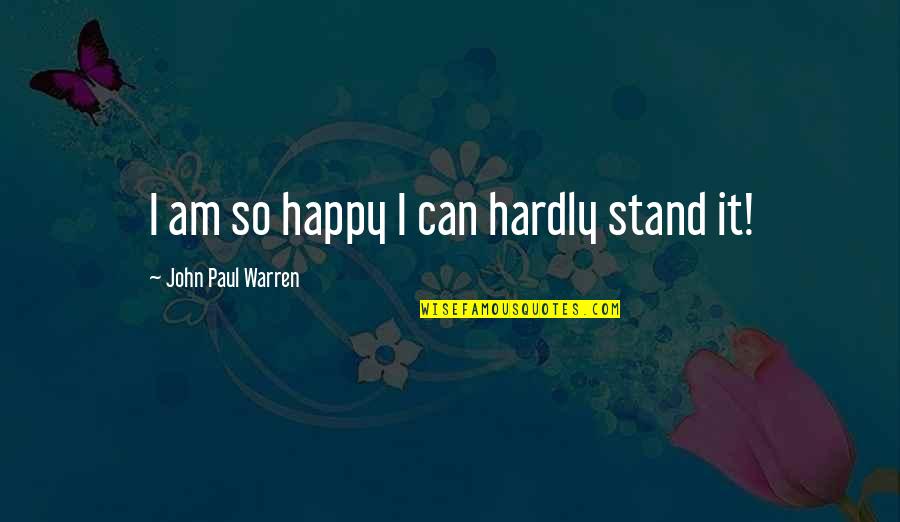 Hager Cohen Quotes By John Paul Warren: I am so happy I can hardly stand Hager Cohen Quotes By John Paul Warren: I am so happy I can hardly stand