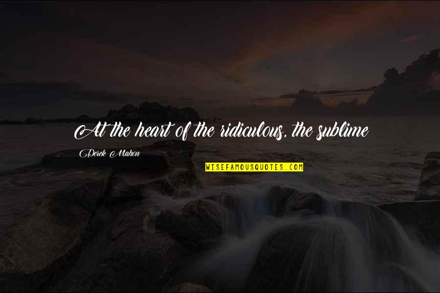 Hagerty Quote Quotes By Derek Mahon: At the heart of the ridiculous, the sublime Hagerty Quote Quotes By Derek Mahon: At the heart of the ridiculous, the sublime