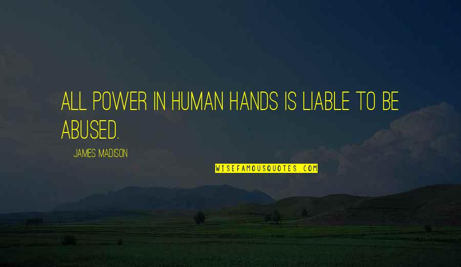 Hagerty Quote Quotes By James Madison: All power in human hands is liable to Hagerty Quote Quotes By James Madison: All power in human hands is liable to