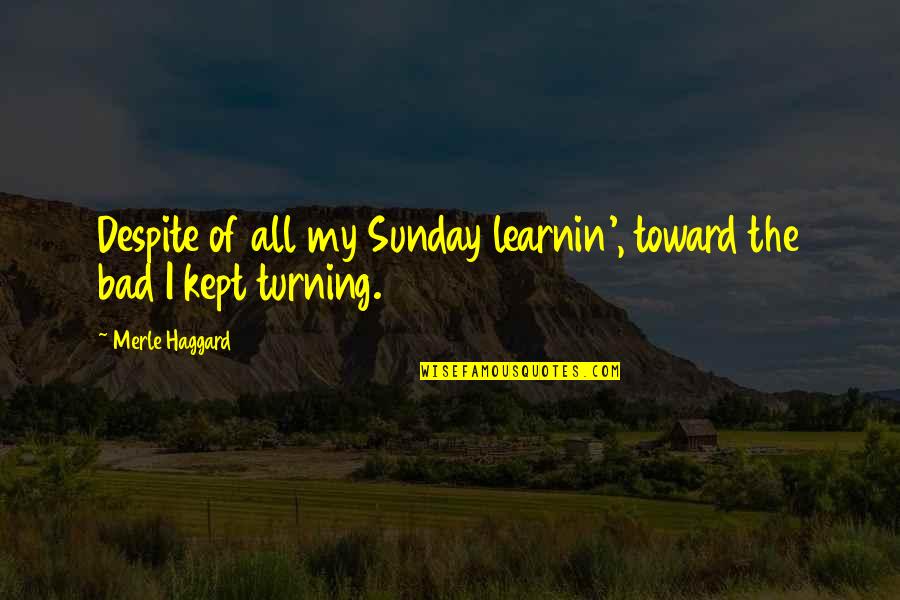 Haggard Quotes By Merle Haggard: Despite of all my Sunday learnin', toward the