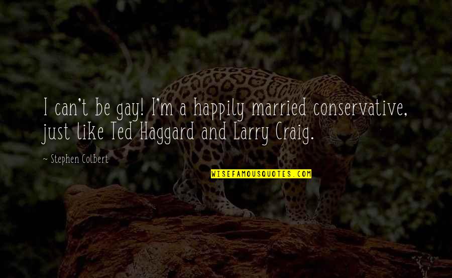 Haggard Quotes By Stephen Colbert: I can't be gay! I'm a happily married