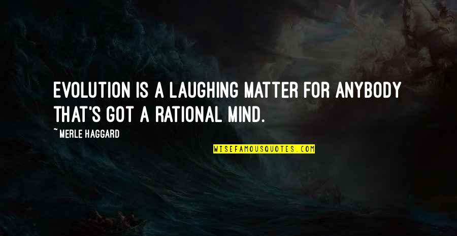 Haggard's Quotes By Merle Haggard: Evolution is a laughing matter for anybody that's