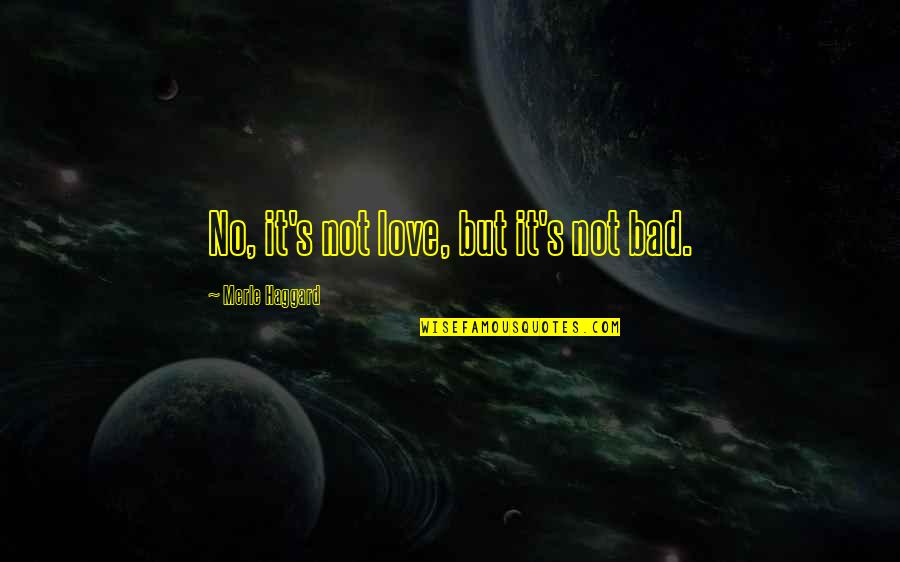 Haggard's Quotes By Merle Haggard: No, it's not love, but it's not bad. Haggard's Quotes By Merle Haggard: No, it's not love, but it's not bad.