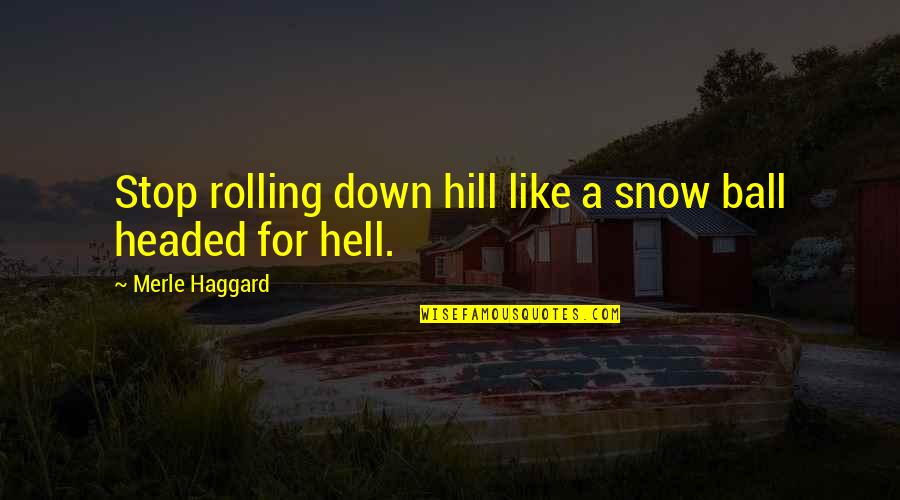 Haggard's Quotes By Merle Haggard: Stop rolling down hill like a snow ball Haggard's Quotes By Merle Haggard: Stop rolling down hill like a snow ball