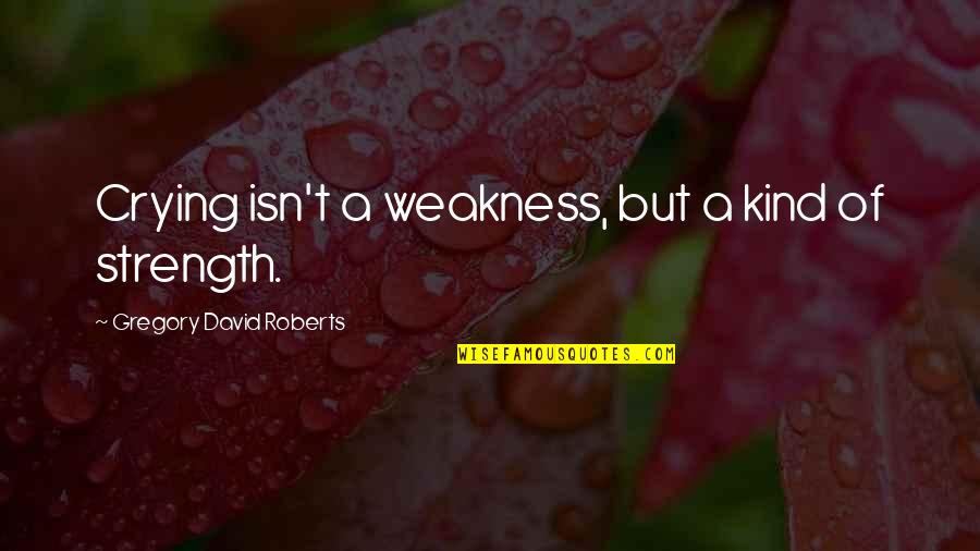Haggen Quotes By Gregory David Roberts: Crying isn't a weakness, but a kind of Haggen Quotes By Gregory David Roberts: Crying isn't a weakness, but a kind of