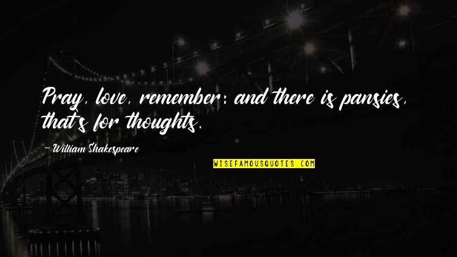 Haggite Quotes By William Shakespeare: Pray, love, remember: and there is pansies, that's Haggite Quotes By William Shakespeare: Pray, love, remember: and there is pansies, that's